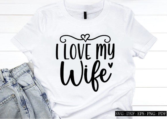 I Love My Wife Svg, Wife Shirt, Wife Svg Graphics and Crafts